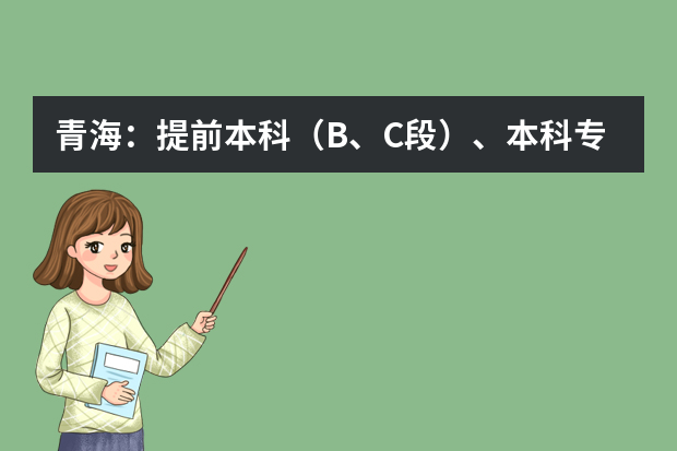 青海：提前本科（B、C段）、本科专项（D、E段）批次 未完成计划征集志愿公告